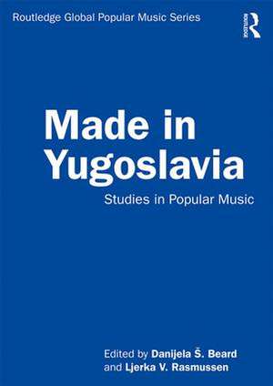 Made in Yugoslavia: Studies in Popular Music de Danijela Beard