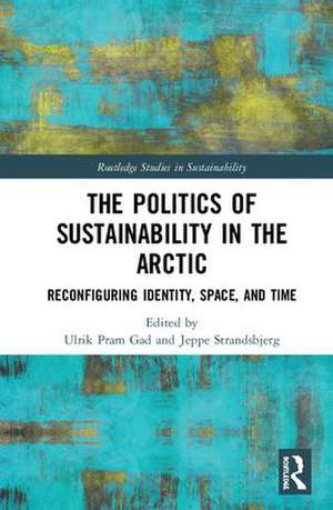 The Politics of Sustainability in the Arctic: Reconfiguring Identity, Space, and Time de Ulrik Pram Gad