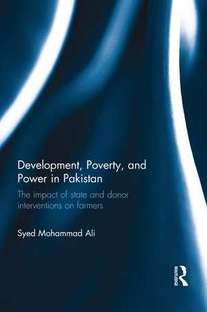 Development, Poverty and Power in Pakistan: The impact of state and donor interventions on farmers de Syed Mohammad Ali