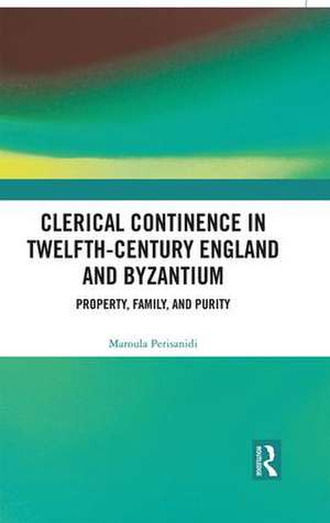 Clerical Continence in Twelfth-Century England and Byzantium: Property, Family, and Purity de Maroula Perisanidi