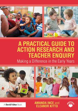 A Practical Guide to Action Research and Teacher Enquiry: Making a Difference in the Early Years de Amanda Ince