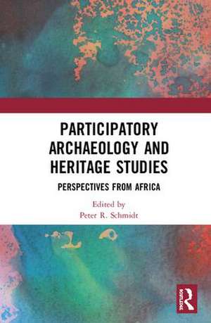 Participatory Archaeology and Heritage Studies: Perspectives from Africa de Peter R. Schmidt