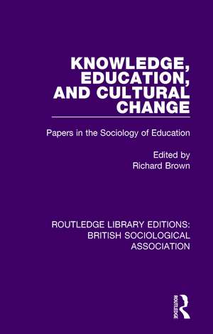 Knowledge, Education, and Cultural Change: Papers in the Sociology of Education de Richard Brown