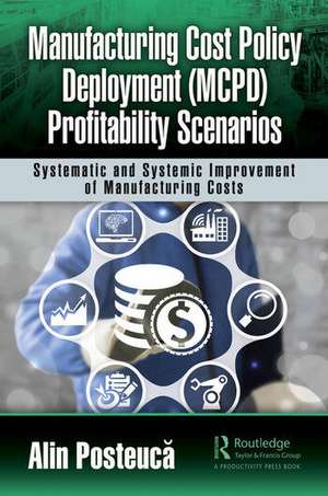 Manufacturing Cost Policy Deployment (MCPD) Profitability Scenarios: Systematic and Systemic Improvement of Manufacturing Costs de Alin Posteuca