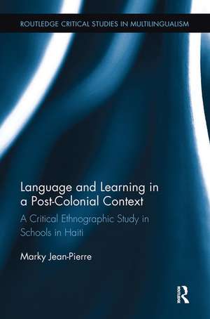 Language and Learning in a Post-Colonial Context: A Critical Ethnographic Study in Schools in Haiti de Marky Jean-Pierre