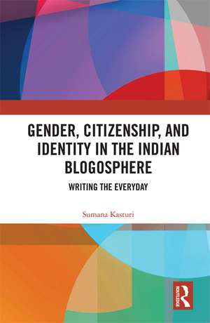 Gender, Citizenship, and Identity in the Indian Blogosphere: Writing the Everyday de Sumana Kasturi