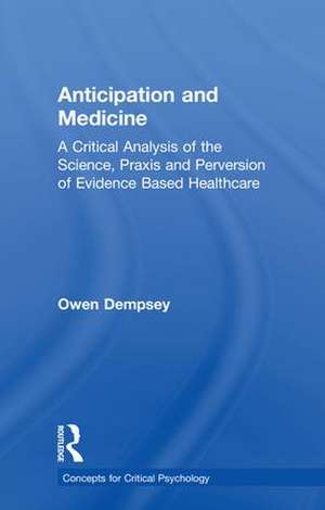 Anticipation and Medicine: A Critical Analysis of the Science, Praxis and Perversion of Evidence Based Healthcare de Owen Dempsey