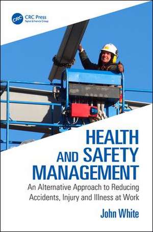 Health and Safety Management: An Alternative Approach to Reducing Accidents, Injury and Illness at Work de John White