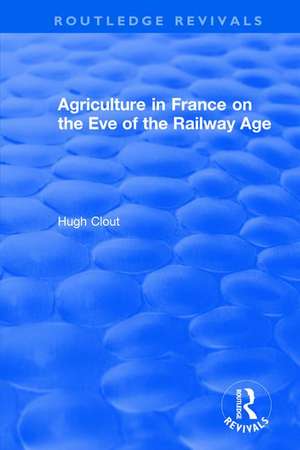 Routledge Revivals: Agriculture in France on the Eve of the Railway Age (1980) de Hugh Clout