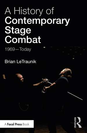 A History of Contemporary Stage Combat: 1969 - Today de Brian LeTraunik