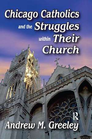 Chicago Catholics and the Struggles within Their Church de Andrew M. Greeley