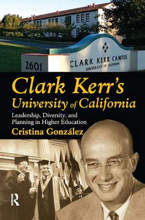 Clark Kerr's University of California: Leadership, Diversity, and Planning in Higher Education de Cristina Gonzalez