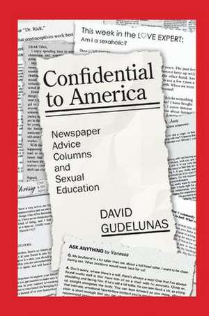 Confidential to America: Newspaper Advice Columns and Sexual Education de David Gudelunas