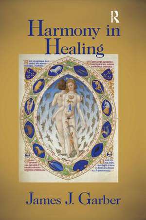 Harmony in Healing: The Theoretical Basis of Ancient and Medieval Medicine de James Garber