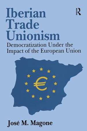 Iberian Trade Unionism: Democratization Under the Impact of the European Union de Jose Magone