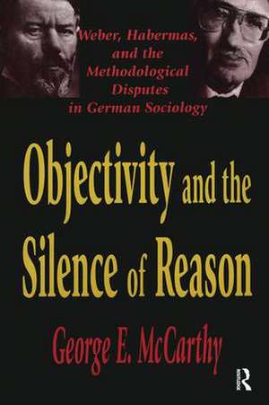 Objectivity and the Silence of Reason: Weber, Habermas and the Methodological Disputes in German Sociology de George McCarthy