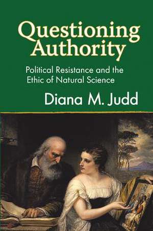 Questioning Authority: Political Resistance and the Ethic of Natural Science de Diana M. Judd