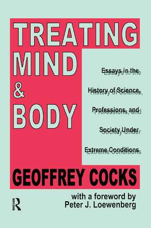 Treating Mind and Body: Essays in the History of Science, Professions and Society Under Extreme Conditions de Geoffrey Cocks