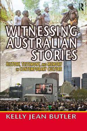 Witnessing Australian Stories: History, Testimony, and Memory in Contemporary Culture de Kelly Jean Butler