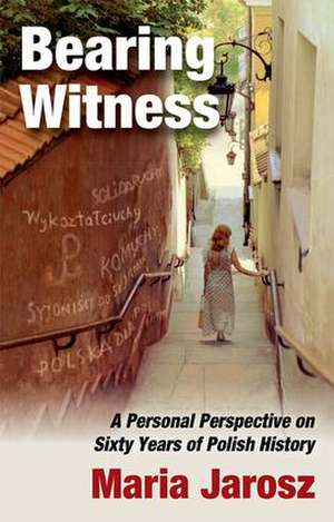 Bearing Witness: A Personal Perspective on Sixty Years of Polish History de Maria Jarosz