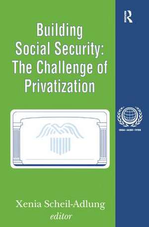 Building Social Security: Volume 6, The Challenge of Privatization de Xenia Scheil-Adlung