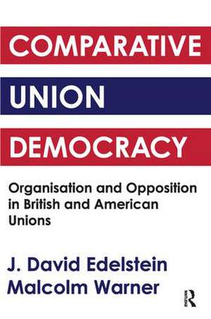 Comparative Union Democracy: Organization and Opposition in British and American Unions de J. David Edelstein