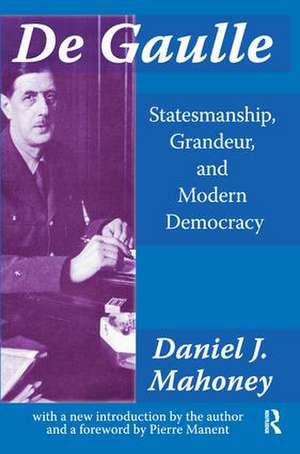 De Gaulle: Statesmanship, Grandeur and Modern Democracy de Daniel J Mahoney