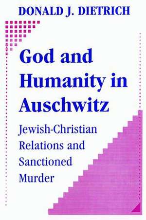 God and Humanity in Auschwitz: Jewish-Christian Relations and Sanctioned Murder de Donald Dietrich