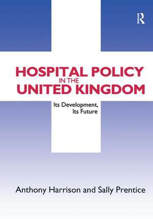 Hospital Policy in the United Kingdom: Its Development, Its Future de Anthony John Harrison