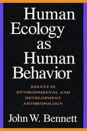 Human Ecology as Human Behavior: Essays in Environmental and Developmental Anthropology de John W. Bennett