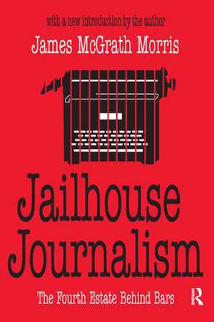 Jailhouse Journalism: The Fourth Estate Behind Bars de James McGrath Morris