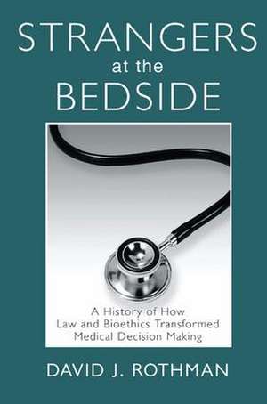 Strangers at the Bedside: A History of How Law and Bioethics Transformed Medical Decision Making de David J. Rothman