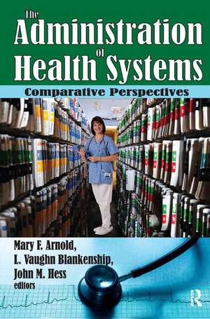 The Administration of Health Systems: Comparative Perspectives de Mary Arnold