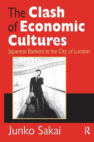 The Clash of Economic Cultures: Japanese Bankers in the City of London de Junko Sakai