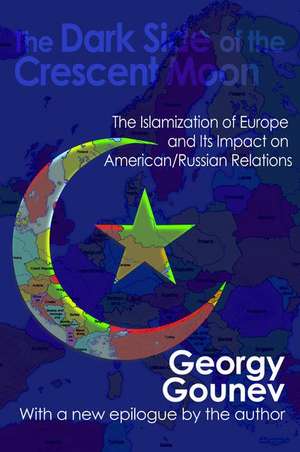 The Dark Side of the Crescent Moon: The Islamization of Europe and its Impact on American/Russian Relations de Georgy Gounev