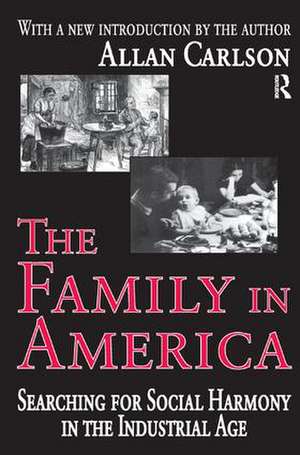 The Family in America: Searching for Social Harmony in the Industrial Age de Allan C. Carlson