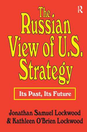 The Russian View of U.S. Strategy: Its Past, Its Future de Jonathan Samuel Lockwood