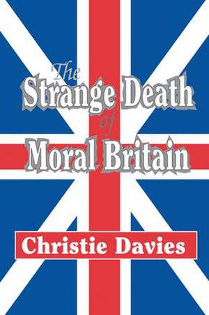 The Strange Death of Moral Britain de Christie Davies