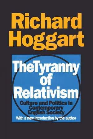 The Tyranny of Relativism: Culture and Politics in Contemporary English Society de Richard Hoggart