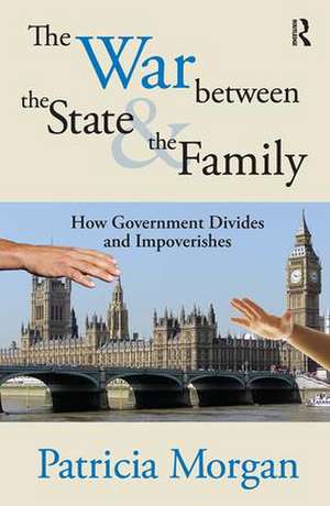 The War Between the State and the Family: How Government Divides and Impoverishes de Patricia Morgan