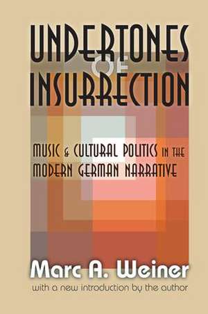 Undertones of Insurrection: Music and Cultural Politics in the Modern German Narrative de Marc Weiner