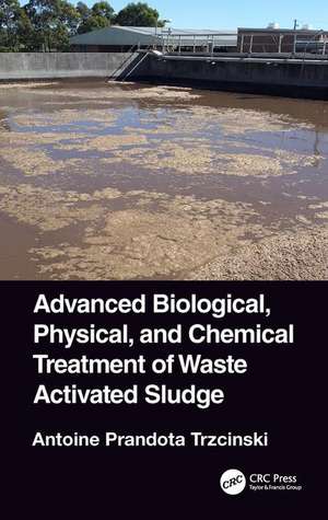 Advanced Biological, Physical, and Chemical Treatment of Waste Activated Sludge de Antoine Prandota Trzcinski