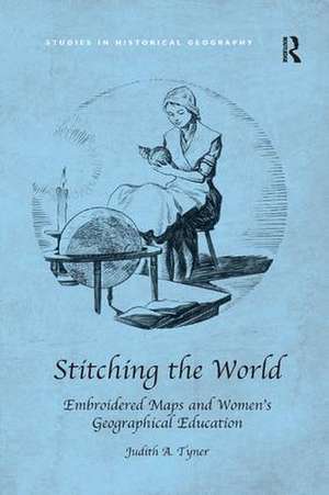 Stitching the World: Embroidered Maps and Women’s Geographical Education de Judith A. Tyner