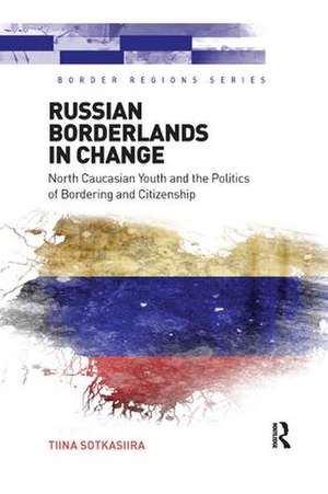 Russian Borderlands in Change: North Caucasian Youth and the Politics of Bordering and Citizenship de Tiina Sotkasiira