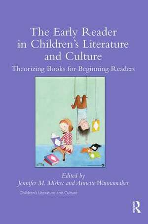 The Early Reader in Children's Literature and Culture: Theorizing Books for Beginning Readers de Jennifer Miskec