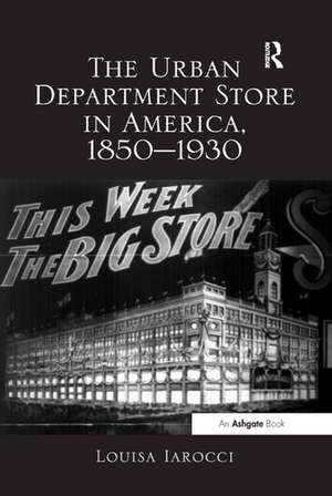 The Urban Department Store in America, 1850–1930 de Louisa Iarocci