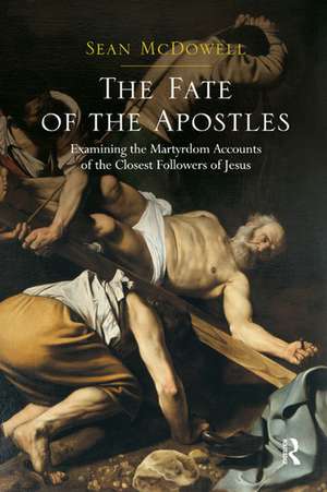 The Fate of the Apostles: Examining the Martyrdom Accounts of the Closest Followers of Jesus de Sean McDowell