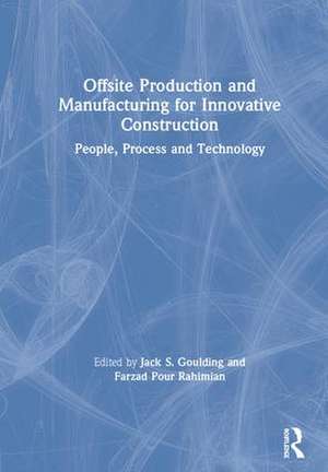 Offsite Production and Manufacturing for Innovative Construction: People, Process and Technology de Jack S. Goulding