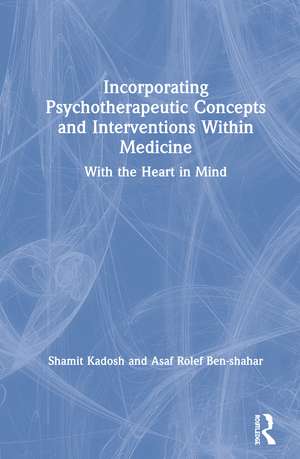 Incorporating Psychotherapeutic Concepts and Interventions Within Medicine: With the Heart in Mind de Shamit Kadosh