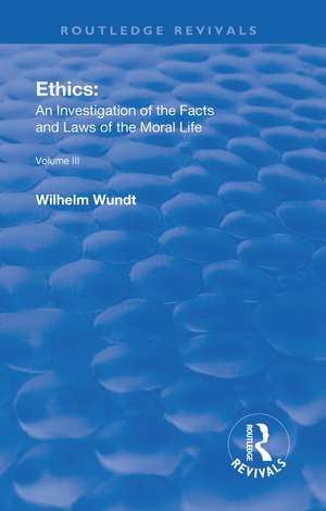 Revival: Ethics: An Investigation of the Facts and Laws of Moral Life (1914): Volume III: The Principles of Morality and the Sphere of their Validity de Wilhelm Wundt